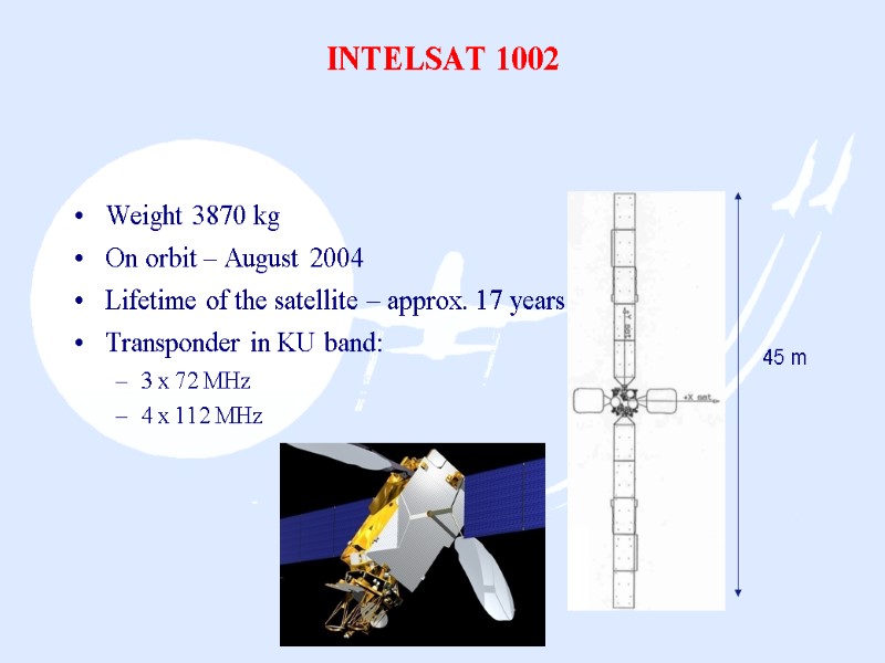 INTELSAT 1002 Weight 3870 kg On orbit – August 2004 Lifetime of the satellite